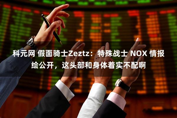 科元网 假面骑士Zeztz：特殊战士 NOX 情报绘公开，这头部和身体着实不配啊