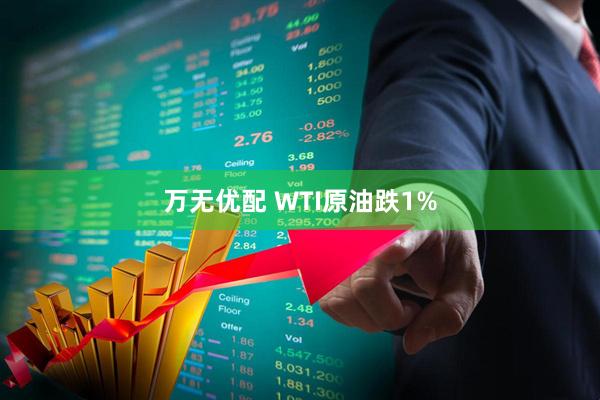 万无优配 WTI原油跌1%