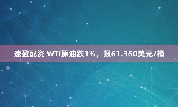 速盈配资 WTI原油跌1%，报61.360美元/桶