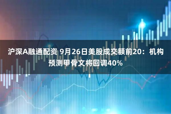沪深A融通配资 9月26日美股成交额前20：机构预测甲骨文将回调40%