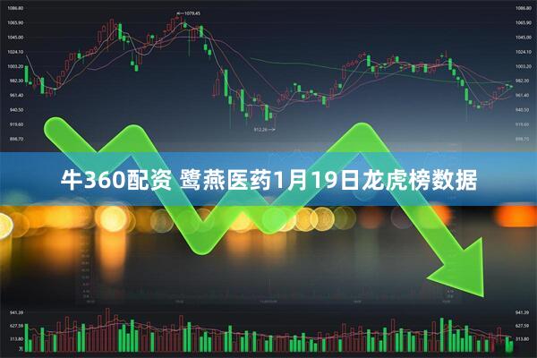 牛360配资 鹭燕医药1月19日龙虎榜数据