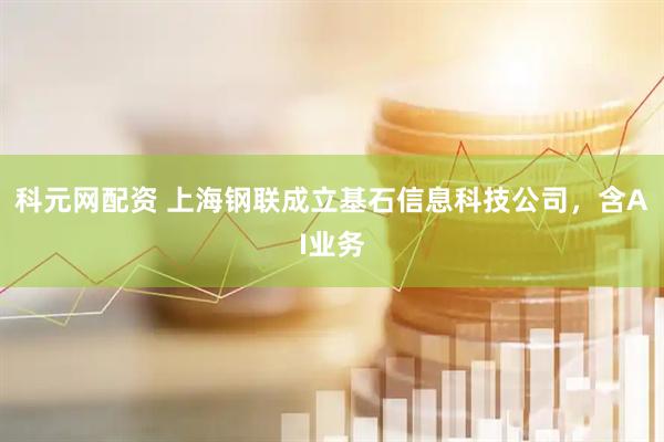 科元网配资 上海钢联成立基石信息科技公司，含AI业务