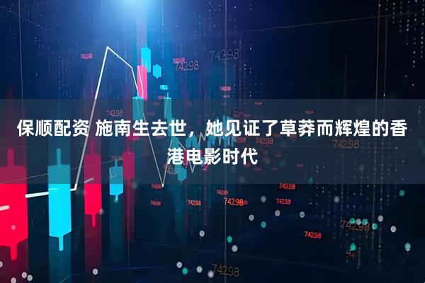 保顺配资 施南生去世，她见证了草莽而辉煌的香港电影时代